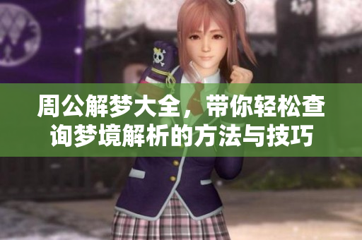 周公解梦大全，带你轻松查询梦境解析的方法与技巧