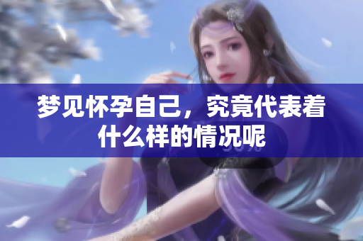 梦见怀孕自己，究竟代表着什么样的情况呢