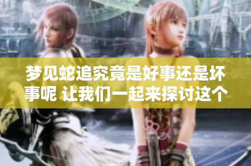 梦见蛇追究竟是好事还是坏事呢 让我们一起来探讨这个问题