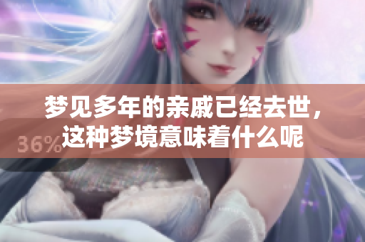 梦见多年的亲戚已经去世，这种梦境意味着什么呢