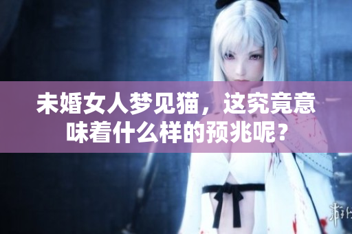 未婚女人梦见猫，这究竟意味着什么样的预兆呢？