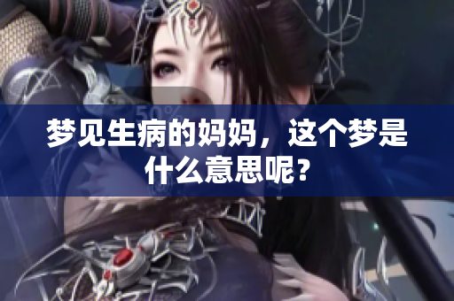 梦见生病的妈妈，这个梦是什么意思呢？