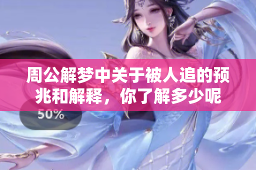 周公解梦中关于被人追的预兆和解释，你了解多少呢