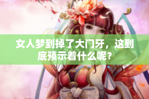 女人梦到掉了大门牙，这到底预示着什么呢？