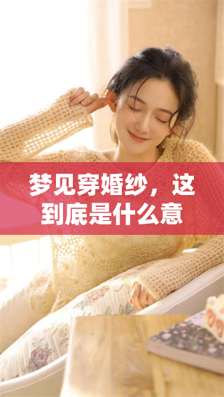 梦见穿婚纱，这到底是什么意思呢？我们来探讨一下其中的深意。