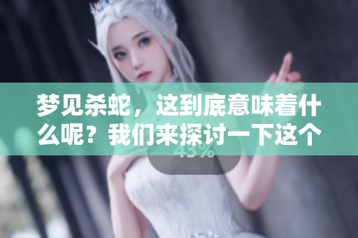 梦见杀蛇，这到底意味着什么呢？我们来探讨一下这个梦的含义。
