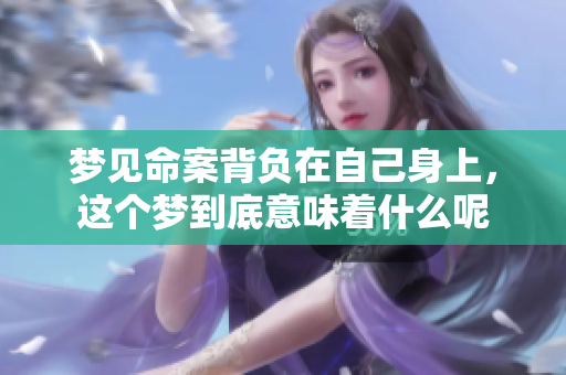 梦见命案背负在自己身上，这个梦到底意味着什么呢