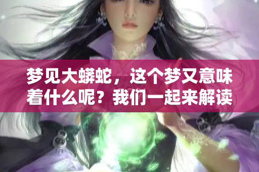 梦见大蟒蛇，这个梦又意味着什么呢？我们一起来解读一下。