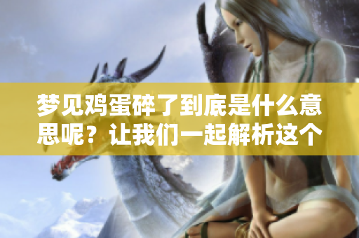 梦见鸡蛋碎了到底是什么意思呢?让我们一起解析这个梦境的含义吧! 梦见鸡蛋碎了到底是什么意思呢?让我们一起解析这个梦境的含义吧!
