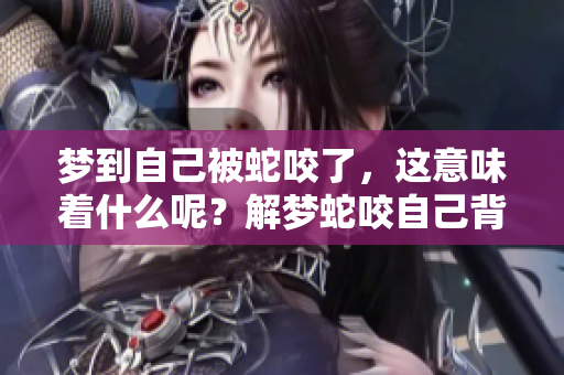 梦到自己被蛇咬了，这意味着什么呢？解梦蛇咬自己背后的深层含义探讨