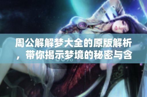 周公解解梦大全的原版解析，带你揭示梦境的秘密与含义