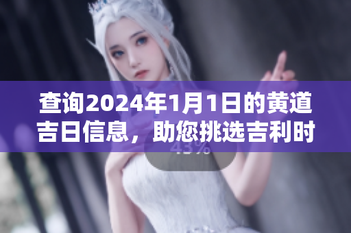 查询2024年1月1日的黄道吉日信息，助您挑选吉利时机