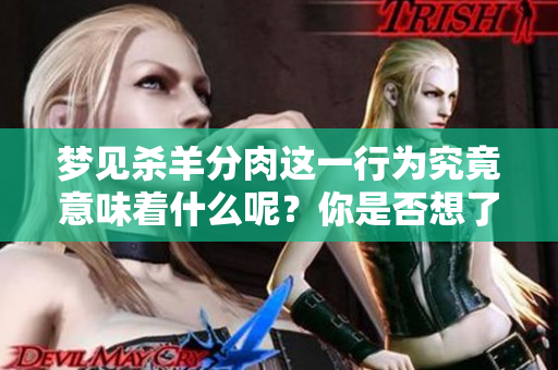 梦见杀羊分肉这一行为究竟意味着什么呢？你是否想了解这个梦的深层含义？