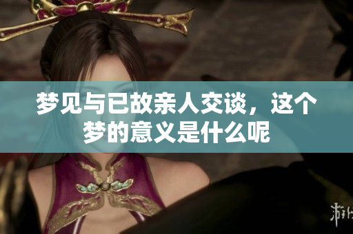 梦见与已故亲人交谈，这个梦的意义是什么呢