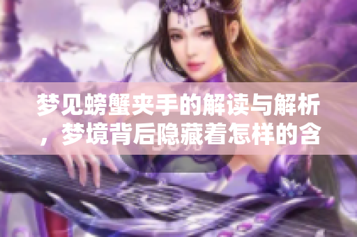 梦见螃蟹夹手的解读与解析，梦境背后隐藏着怎样的含义呢