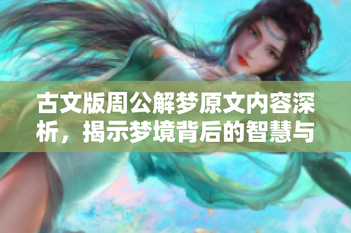 古文版周公解梦原文内容深析，揭示梦境背后的智慧与启示