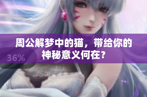 周公解梦中的猫，带给你的神秘意义何在？