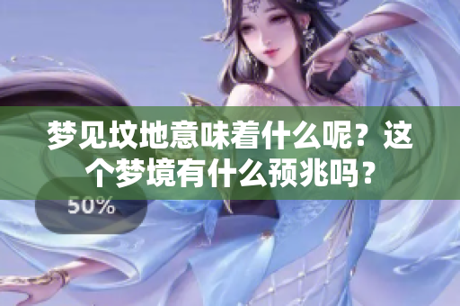 梦见坟地意味着什么呢？这个梦境有什么预兆吗？