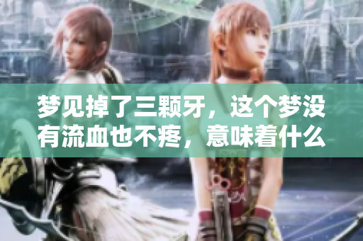 梦见掉了三颗牙，这个梦没有流血也不疼，意味着什么呢