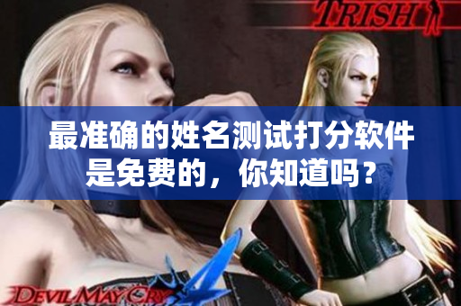 最准确的姓名测试打分软件是免费的，你知道吗？
