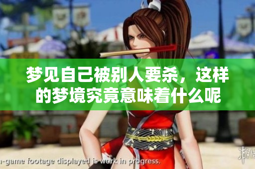 梦见自己被别人要杀，这样的梦境究竟意味着什么呢