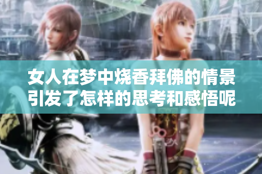 女人在梦中烧香拜佛的情景引发了怎样的思考和感悟呢