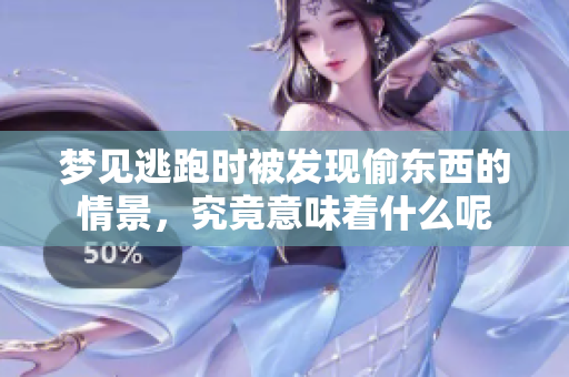 梦见逃跑时被发现偷东西的情景，究竟意味着什么呢
