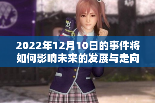 2022年12月10日的事件将如何影响未来的发展与走向