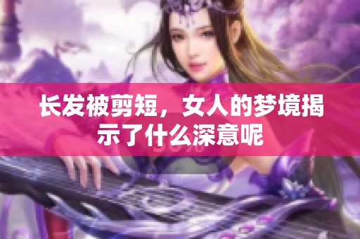 长发被剪短，女人的梦境揭示了什么深意呢