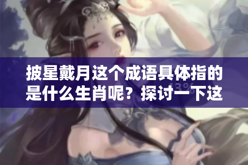 披星戴月这个成语具体指的是什么生肖呢？探讨一下这个问题吧！