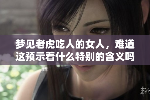 梦见老虎吃人的女人，难道这预示着什么特别的含义吗