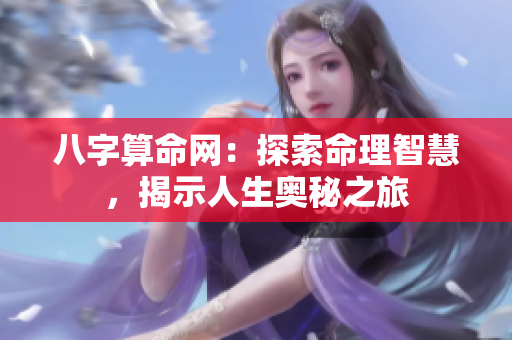 八字算命网：探索命理智慧，揭示人生奥秘之旅