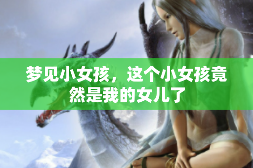 梦见小女孩，这个小女孩竟然是我的女儿了