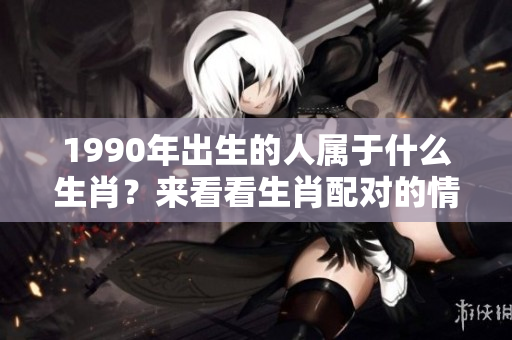 1990年出生的人属于什么生肖？来看看生肖配对的情况吧！
