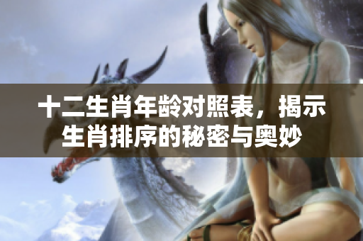 十二生肖年龄对照表，揭示生肖排序的秘密与奥妙