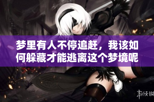 梦里有人不停追赶，我该如何躲藏才能逃离这个梦境呢