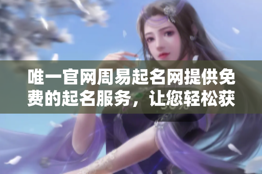 唯一官网周易起名网提供免费的起名服务，让您轻松获取理想名字