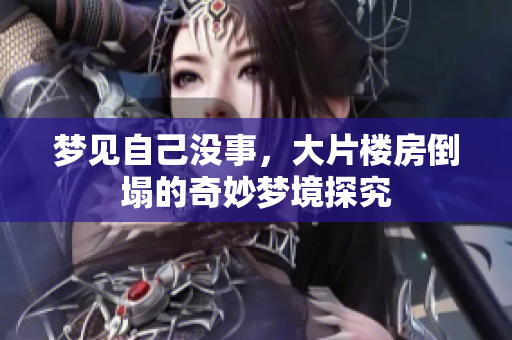 梦见自己没事，大片楼房倒塌的奇妙梦境探究