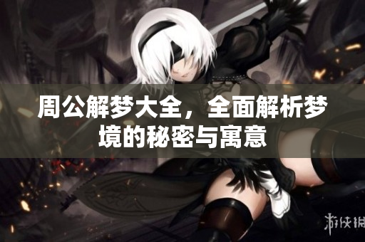 周公解梦大全，全面解析梦境的秘密与寓意