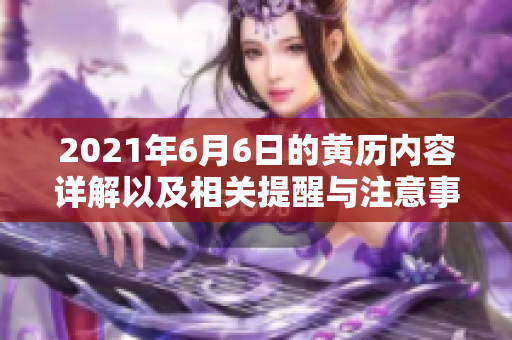2021年6月6日的黄历内容详解以及相关提醒与注意事项