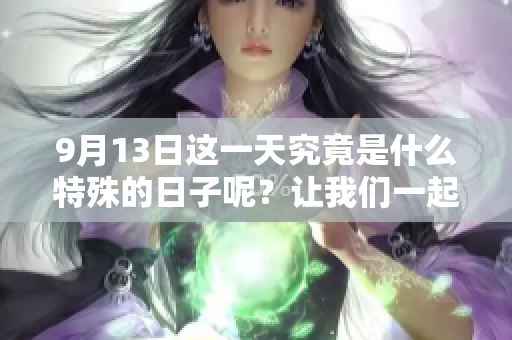 9月13日这一天究竟是什么特殊的日子呢？让我们一起探讨一下吧！