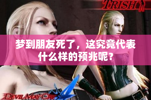 梦到朋友死了，这究竟代表什么样的预兆呢？