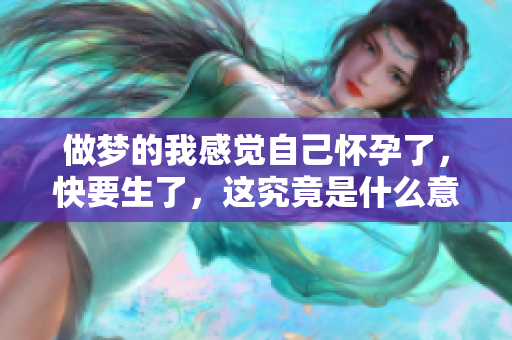 做梦的我感觉自己怀孕了，快要生了，这究竟是什么意思呢