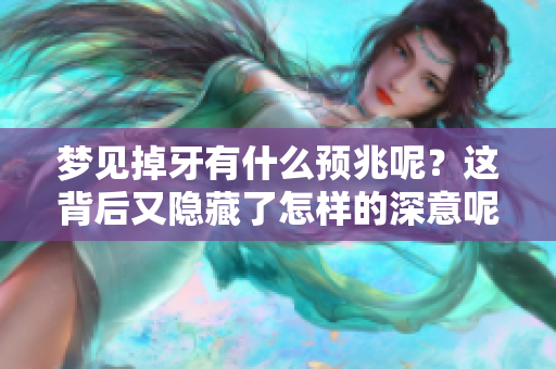 梦见掉牙有什么预兆呢？这背后又隐藏了怎样的深意呢？