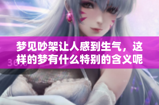 梦见吵架让人感到生气，这样的梦有什么特别的含义呢