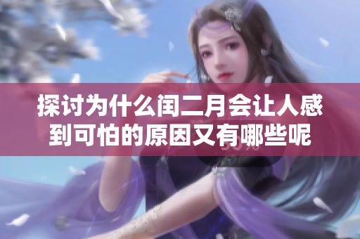 探讨为什么闰二月会让人感到可怕的原因又有哪些呢