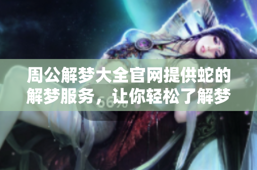 周公解梦大全官网提供蛇的解梦服务，让你轻松了解梦中蛇的含义