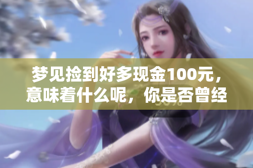 梦见捡到好多现金100元，意味着什么呢，你是否曾经历过这样的梦境？