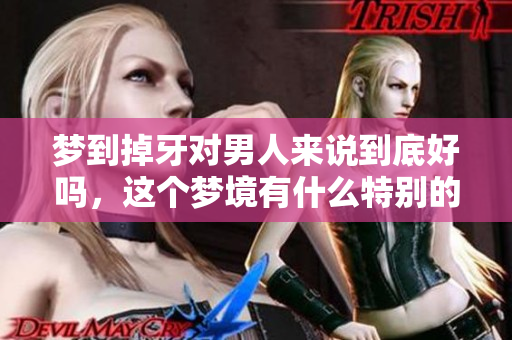 梦到掉牙对男人来说到底好吗，这个梦境有什么特别的含义呢