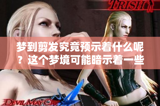 梦到剪发究竟预示着什么呢？这个梦境可能暗示着一些特别的含义。